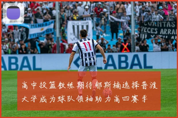 高中投篮教练期待郇斯楠选择普渡大学成为球队领袖助力高四赛季