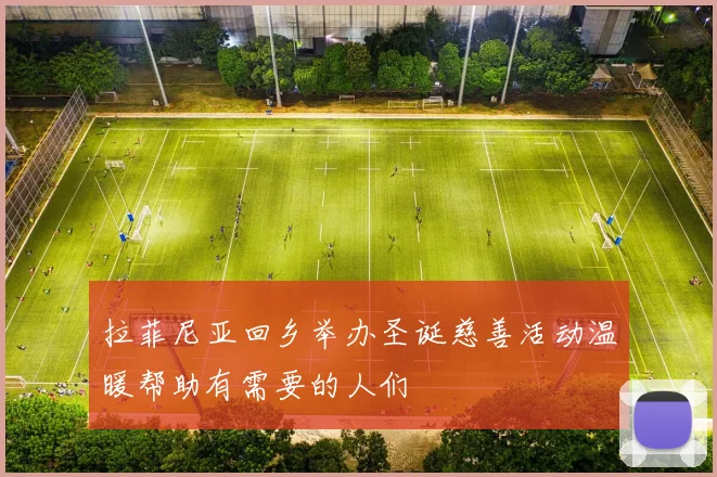 拉菲尼亚回乡举办圣诞慈善活动温暖帮助有需要的人们