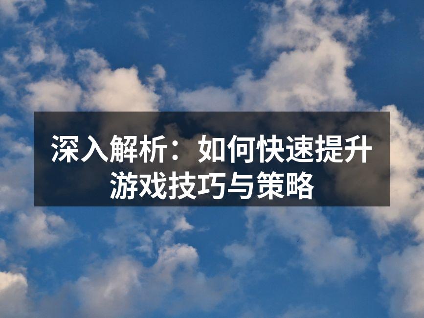 深入解析：如何快速提升游戏技巧与策略