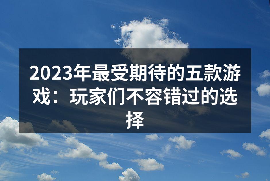 2023年最受期待的五款游戏：玩家们不容